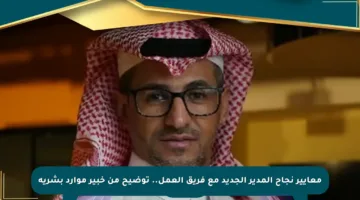 معايير نجاح المدير الجديد مع فريق العمل.. توضيح من خبير موارد بشرية